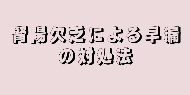 腎陽欠乏による早漏の対処法