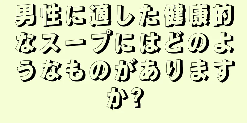 男性に適した健康的なスープにはどのようなものがありますか?