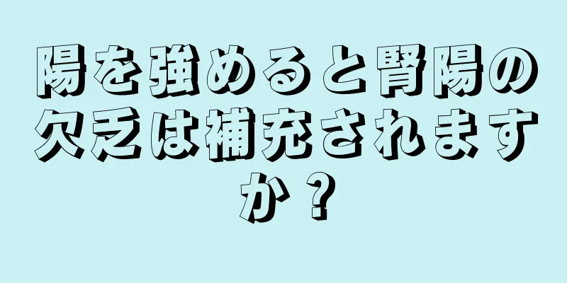 陽を強めると腎陽の欠乏は補充されますか？