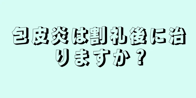 包皮炎は割礼後に治りますか？