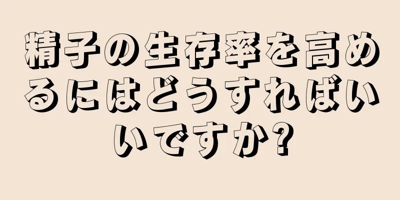 精子の生存率を高めるにはどうすればいいですか?