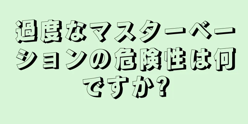 過度なマスターベーションの危険性は何ですか?