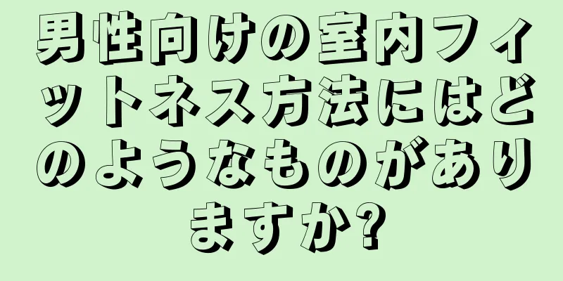 男性向けの室内フィットネス方法にはどのようなものがありますか?