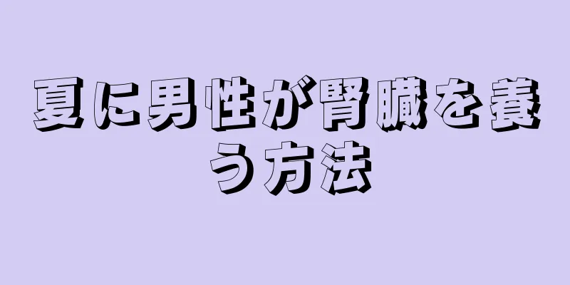 夏に男性が腎臓を養う方法