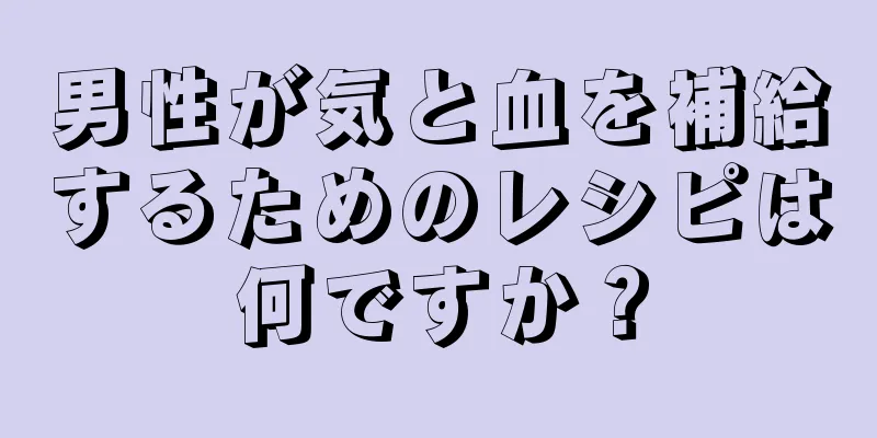 男性が気と血を補給するためのレシピは何ですか？