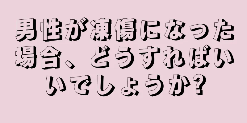 男性が凍傷になった場合、どうすればいいでしょうか?