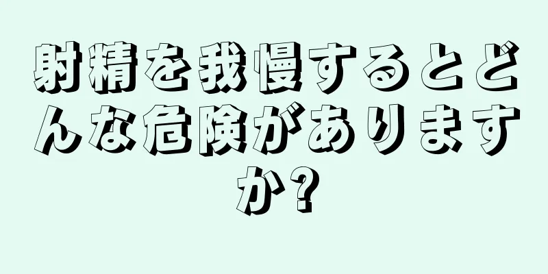 射精を我慢するとどんな危険がありますか?