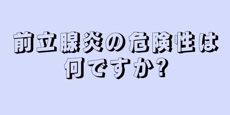 前立腺炎の危険性は何ですか?