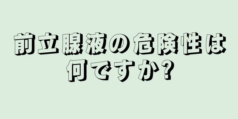 前立腺液の危険性は何ですか?