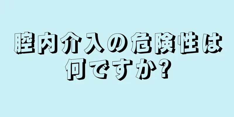 腔内介入の危険性は何ですか?