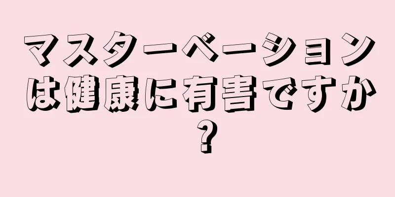 マスターベーションは健康に有害ですか？