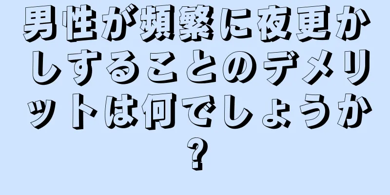 男性が頻繁に夜更かしすることのデメリットは何でしょうか?