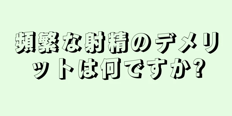 頻繁な射精のデメリットは何ですか?
