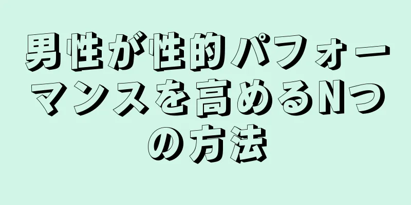 男性が性的パフォーマンスを高めるNつの方法
