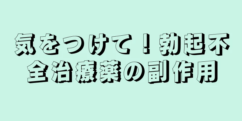 気をつけて！勃起不全治療薬の副作用