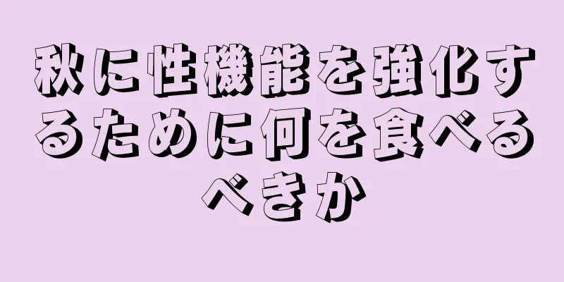 秋に性機能を強化するために何を食べるべきか