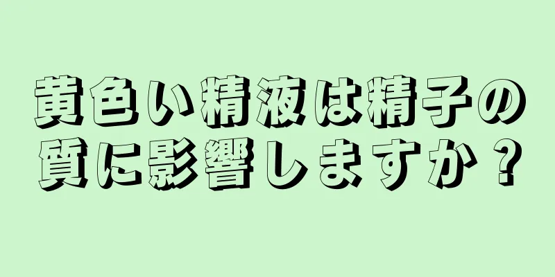 黄色い精液は精子の質に影響しますか？