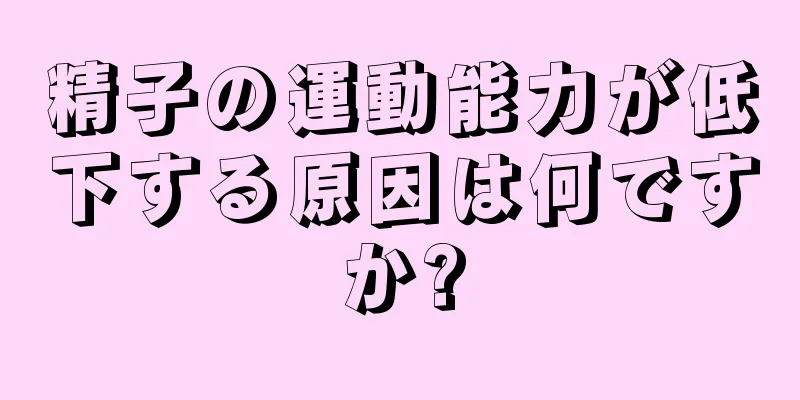 精子の運動能力が低下する原因は何ですか?