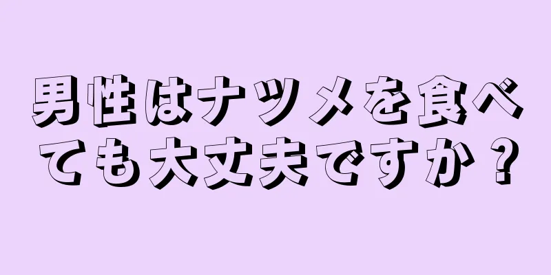男性はナツメを食べても大丈夫ですか？
