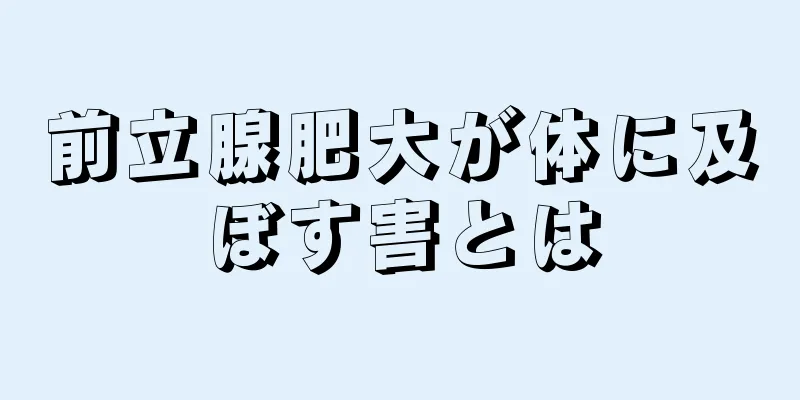 前立腺肥大が体に及ぼす害とは