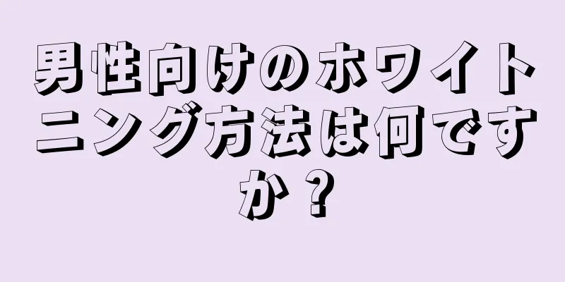 男性向けのホワイトニング方法は何ですか？