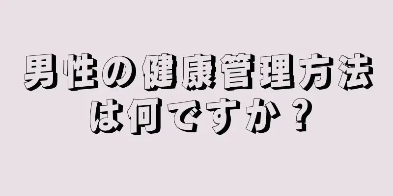 男性の健康管理方法は何ですか？
