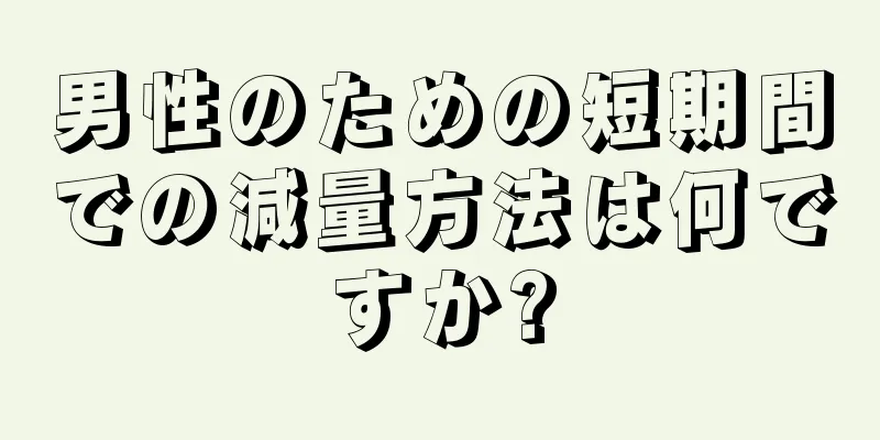 男性のための短期間での減量方法は何ですか?