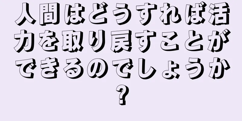 人間はどうすれば活力を取り戻すことができるのでしょうか?