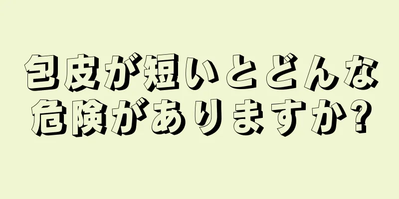 包皮が短いとどんな危険がありますか?