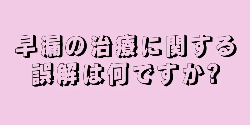 早漏の治療に関する誤解は何ですか?