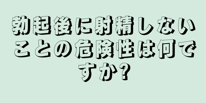 勃起後に射精しないことの危険性は何ですか?