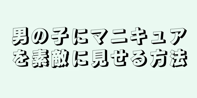 男の子にマニキュアを素敵に見せる方法