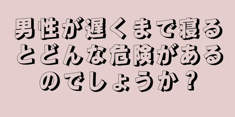 男性が遅くまで寝るとどんな危険があるのでしょうか？
