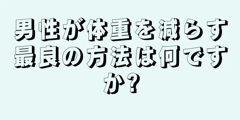 男性が体重を減らす最良の方法は何ですか?