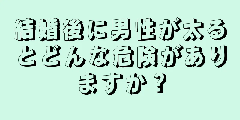 結婚後に男性が太るとどんな危険がありますか？