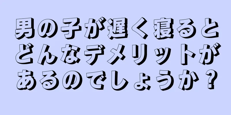 男の子が遅く寝るとどんなデメリットがあるのでしょうか？