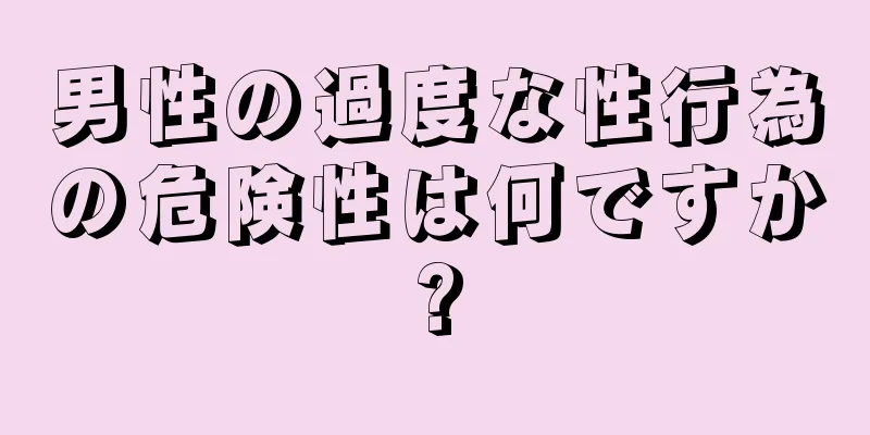 男性の過度な性行為の危険性は何ですか?
