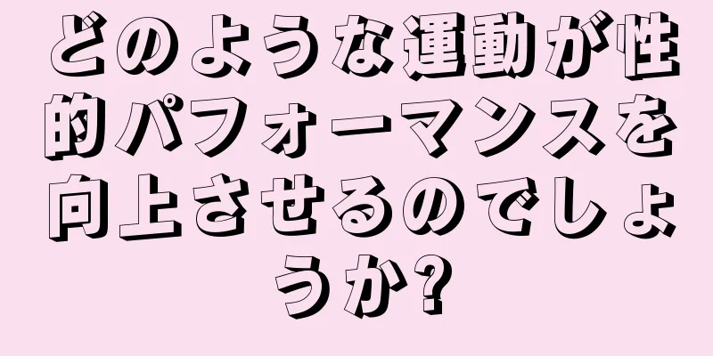 どのような運動が性的パフォーマンスを向上させるのでしょうか?