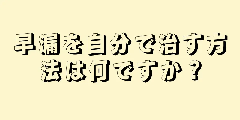 早漏を自分で治す方法は何ですか？
