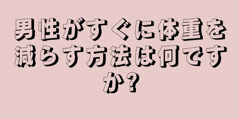 男性がすぐに体重を減らす方法は何ですか?