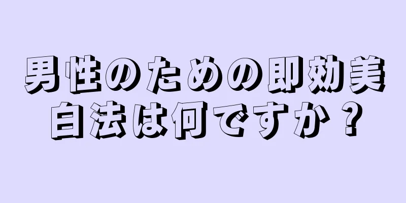 男性のための即効美白法は何ですか？