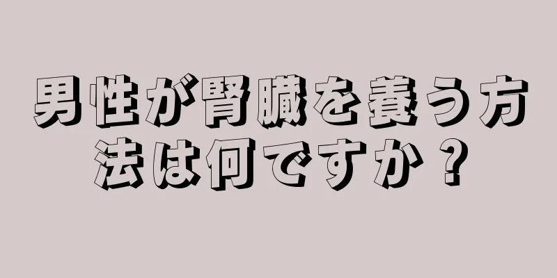 男性が腎臓を養う方法は何ですか？