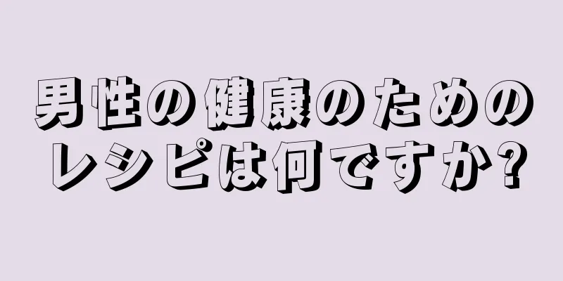 男性の健康のためのレシピは何ですか?