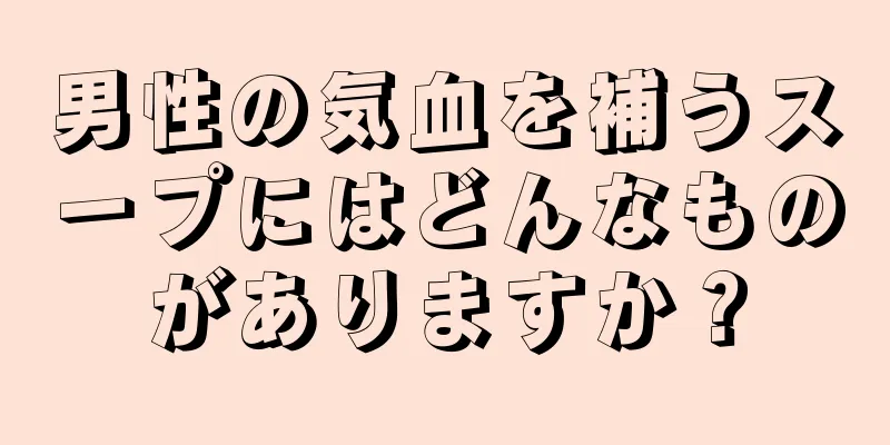 男性の気血を補うスープにはどんなものがありますか？