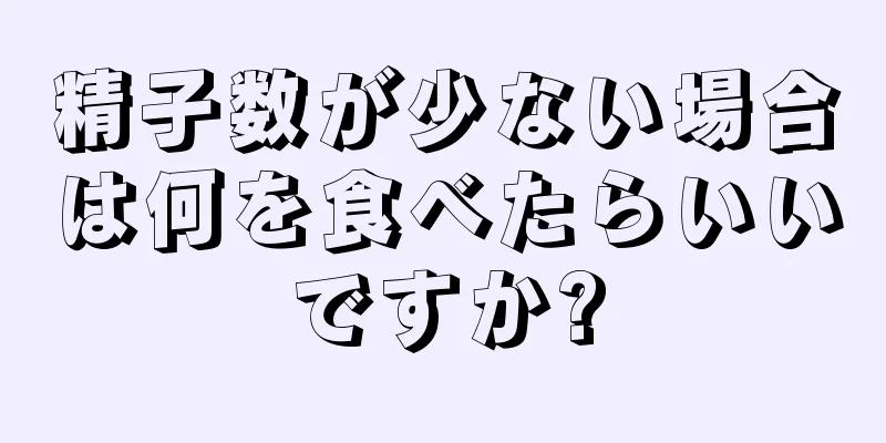 精子数が少ない場合は何を食べたらいいですか?
