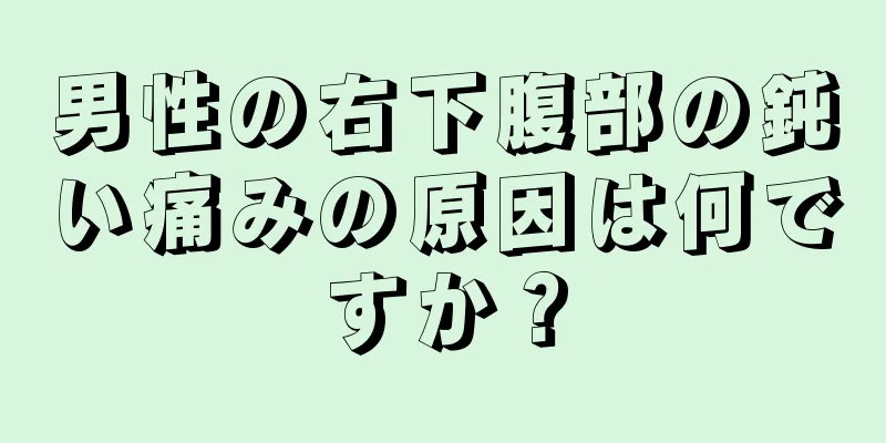 男性の右下腹部の鈍い痛みの原因は何ですか？