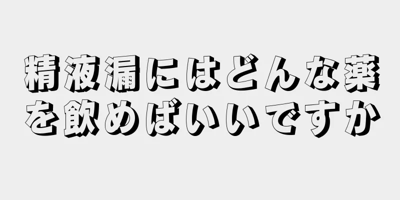 精液漏にはどんな薬を飲めばいいですか