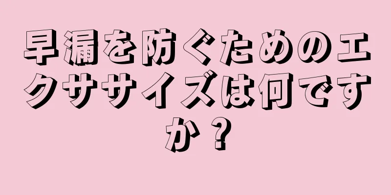 早漏を防ぐためのエクササイズは何ですか？