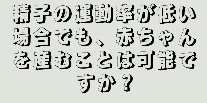 精子の運動率が低い場合でも、赤ちゃんを産むことは可能ですか？