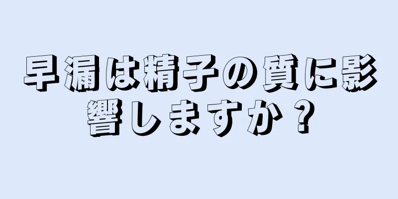 早漏は精子の質に影響しますか？